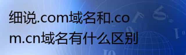 细说.com域名和.com.cn域名有什么区别