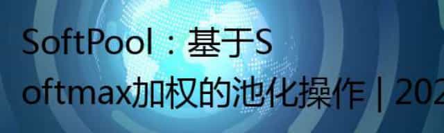 SoftPool:基于Softmax加权的池化操作 | 2021新文