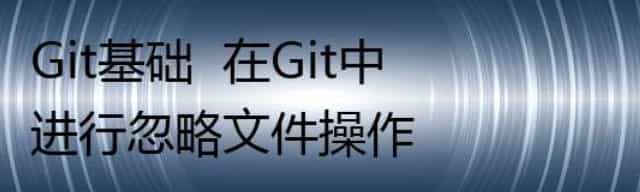 Git基础  在Git中进行忽略文件操作
