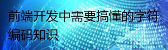 前端开发中需要搞懂的字符编码知识
