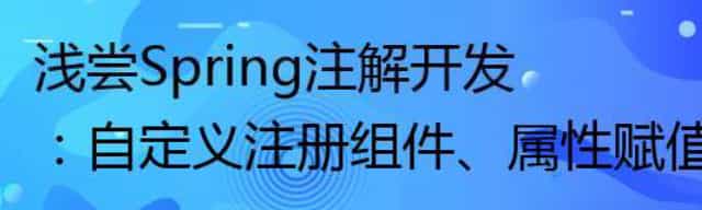 浅尝Spring注解开发：自定义注册组件、属性赋值、自动装配