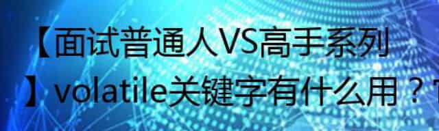 【面试普通人VS高手系列】volatile关键字有什么用？它的实现原理是什么？