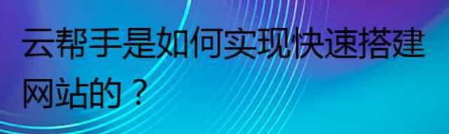 云帮手是如何实现快速搭建网站的？