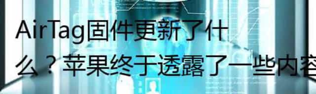 AirTag固件更新了什么？苹果终于透露了一些内容