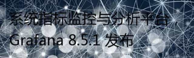 系统指标监控与分析平台，Grafana 8.5.1 发布