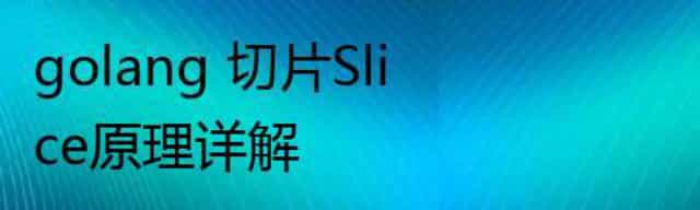 golang 切片Slice原理详解