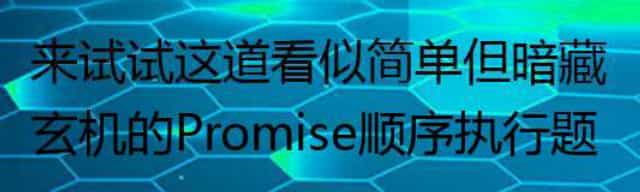 来试试这道看似简单但暗藏玄机的Promise顺序执行题