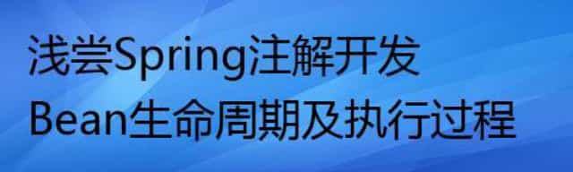 浅尝Spring注解开发Bean生命周期及执行过程