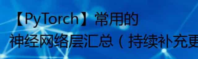 【PyTorch】常用的神经网络层汇总（持续补充更新）