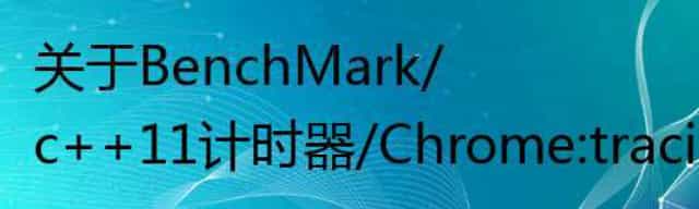 关于BenchMark/c++11计时器/Chrome:tracing 的一些笔记