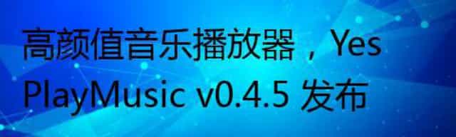 高颜值音乐播放器,YesPlayMusic v0.4.5 发布
