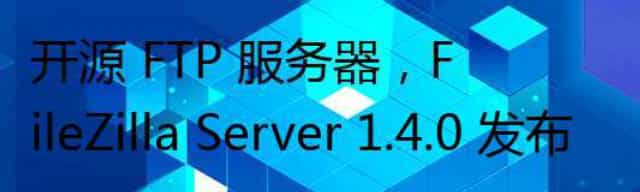 开源 FTP 服务器，FileZilla Server 1.4.0 发布