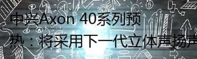 中兴Axon 40系列预热：将采用下一代立体声扬声器