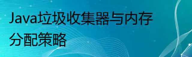Java垃圾收集器与内存分配策略