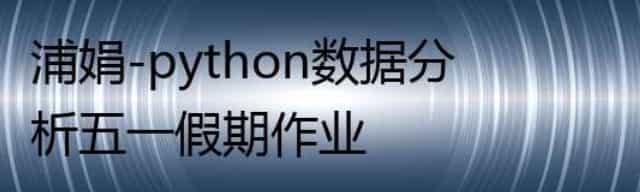 浦娟-python数据分析五一假期作业