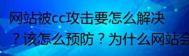 网站被cc攻击要如何解决,该怎么预防,为什么网站会被cc攻击