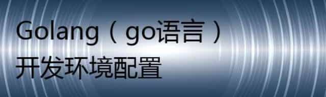 Golang（go语言）开发环境配置