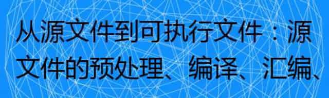 从源文件到可执行文件:源文件的预处理/编译/汇编/链接