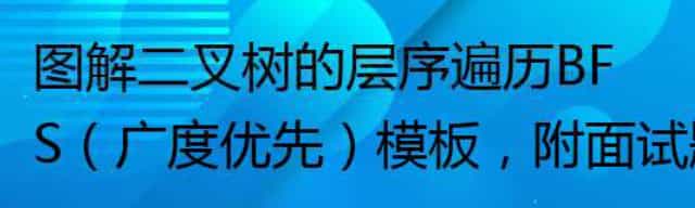 图解二叉树的层序遍历BFS（广度优先）模板，附面试题题解