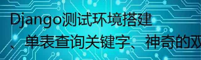 Django测试环境搭建、单表查询关键字、双下划线查询(范围查询)、外键字段操作等 Django测试环境搭建、单表查询关键字、双下划线查询(范围查询)、外键字段操作等