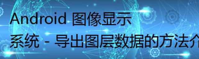 Android 图像显示系统 - 导出图层数据的方法介绍(dump GraphicBuffer raw data)