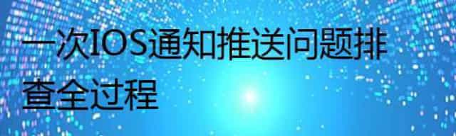 一次IOS通知推送问题排查全过程