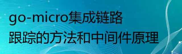 go-micro集成链路跟踪的方法和中间件原理