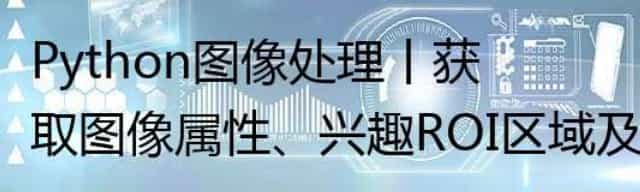 Python图像处理丨获取图像属性、兴趣ROI区域及通道处理 Python图像处理丨获取图像属性、兴趣ROI区域及通道处理