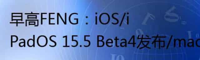 iOS/iPadOS 15.5 Beta4发布/macOS 12.4 Beta4发布