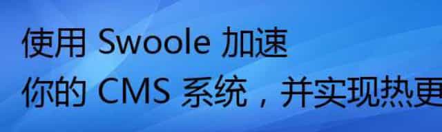 使用 Swoole 加速你的 CMS 系统，并实现热更新 (基于 Laravel 框架)