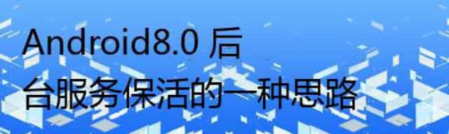Android8.0 后台服务保活的一种思路