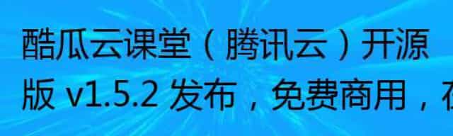 酷瓜云课堂（腾讯云）开源版 v1.5.2 发布，免费商用，在线教育解决方案