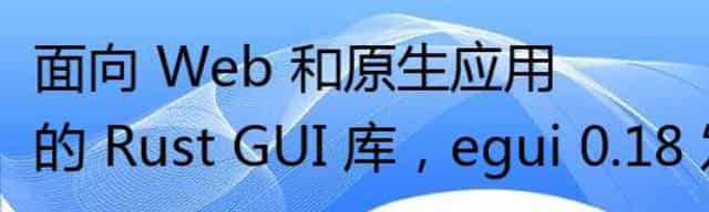 面向 Web 和原生应用的 Rust GUI 库,egui 0.18 发布