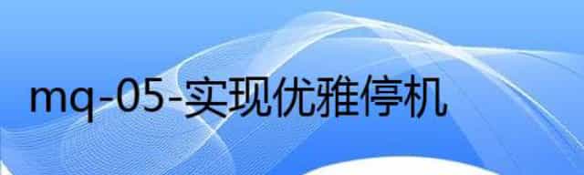 mq-05-实现优雅停机