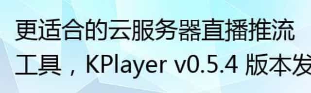 更适合的云服务器直播推流工具，KPlayer v0.5.4 版本发布