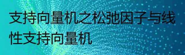 支持向量机之松弛因子与线性支持向量机
