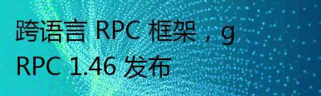 跨语言 RPC 框架，gRPC 1.46 发布