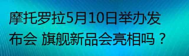 摩托罗拉5月10日举办发布会 旗舰新品会亮相吗？