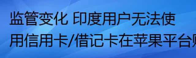 监管变化 印度用户无法使用信用卡/借记卡在苹果平台购买