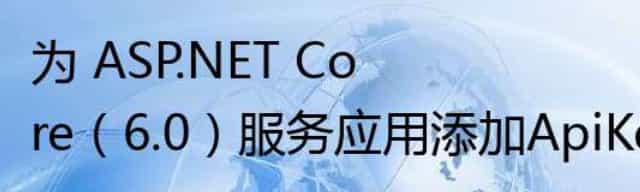 为 ASP.NET Core（6.0）服务应用添加ApiKey验证支持