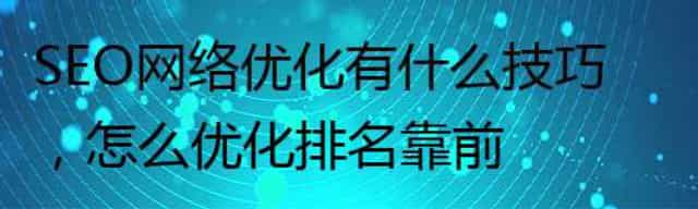 SEO网络优化有什么技巧,怎么优化排名靠前 SEO网络优化有什么技巧,怎么优化排名靠前