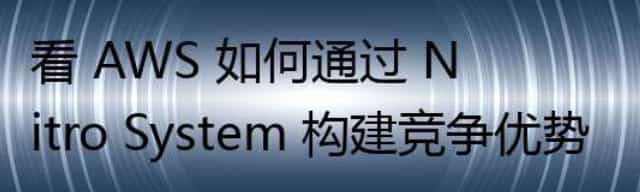 看 AWS 如何通过 Nitro System 构建竞争优势
