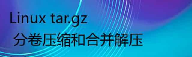 Linux tar.gz 分卷压缩和合并解压