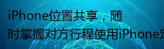 iPhone位置共享，随时掌握对方行程使用iPhone定位共享功能