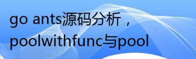 go ants源码分析，poolwithfunc与pool