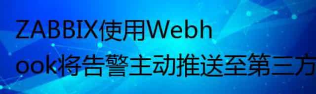 ZABBIX使用Webhook将告警主动推送至第三方系统