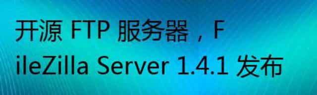 开源 FTP 服务器，FileZilla Server 1.4.1 发布