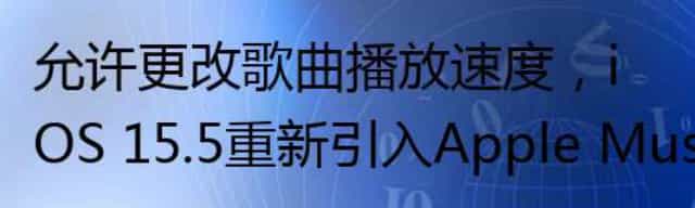 允许更改歌曲播放速度，iOS 15.5重新引入Apple Music API 