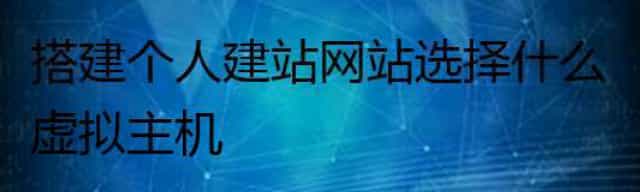 搭建个人建站网站选择什么虚拟主机