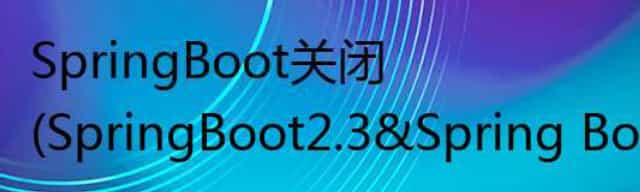 SpringBoot关闭(SpringBoot2.3&Spring Boot2.2)